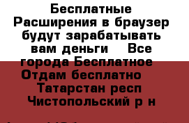 Бесплатные Расширения в браузер будут зарабатывать вам деньги. - Все города Бесплатное » Отдам бесплатно   . Татарстан респ.,Чистопольский р-н